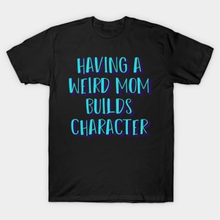 Having a Weird Mom Builds Character T-Shirt